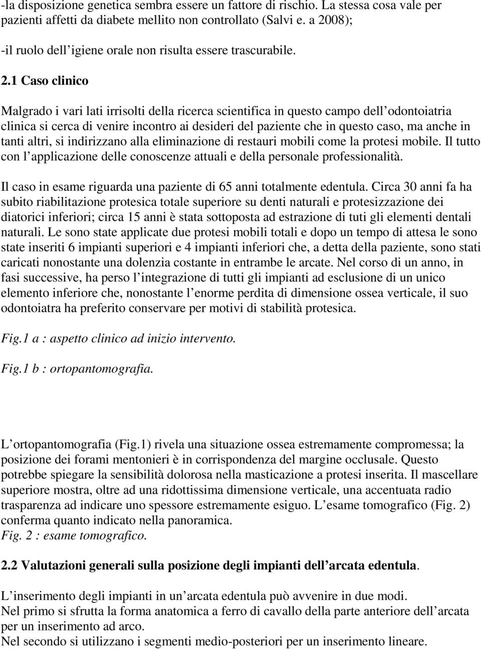 venire incontro ai desideri del paziente che in questo caso, ma anche in tanti altri, si indirizzano alla eliminazione di restauri mobili come la protesi mobile.