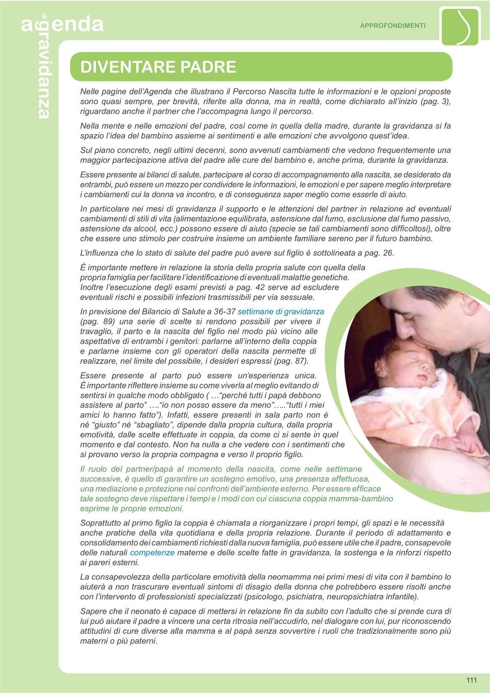 Sul piano concreto, negli ultimi decenni, sono avvenuti cambiamenti che vedono frequentemente una maggior partecipazione attiva del padre alle cure del bambino e, anche prima, durante la gravidanza.