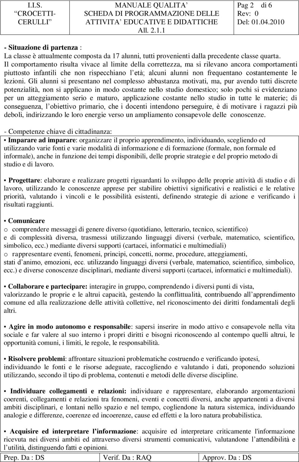 Gli alunni si presentano nel complesso abbastanza motivati, ma, pur avendo tutti discrete potenzialità, non si applicano in modo costante nello studio domestico; solo pochi si evidenziano per un