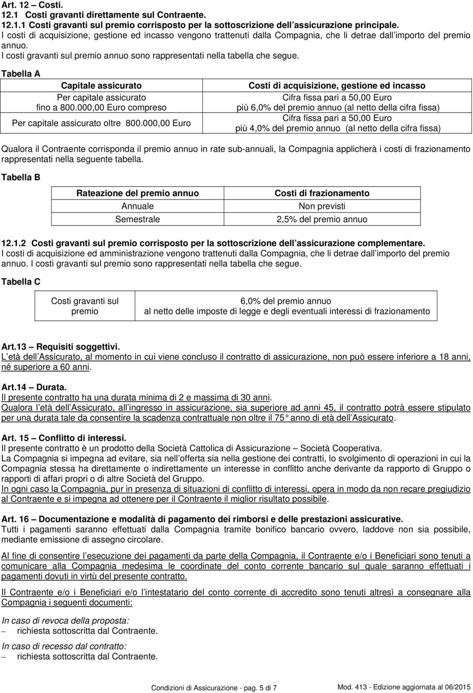 assicurato fino a 800000,00 Euro compreso Per capitale assicurato oltre 800000,00 Euro Costi di acquisizione, gestione ed incasso Cifra fissa pari a 50,00 Euro più 6,0% del premio annuo (al netto