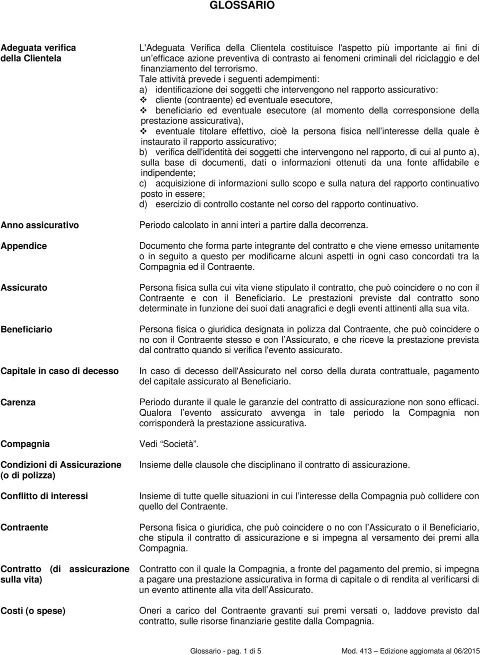 contrasto ai fenomeni criminali del riciclaggio e del finanziamento del terrorismo Tale attività prevede i seguenti adempimenti: a) identificazione dei soggetti che intervengono nel rapporto