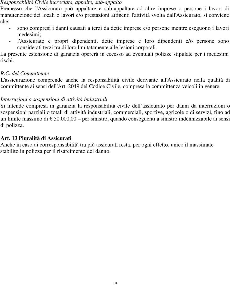 dipendenti, dette imprese e loro dipendenti e/o persone sono considerati terzi tra di loro limitatamente alle lesioni corporali.