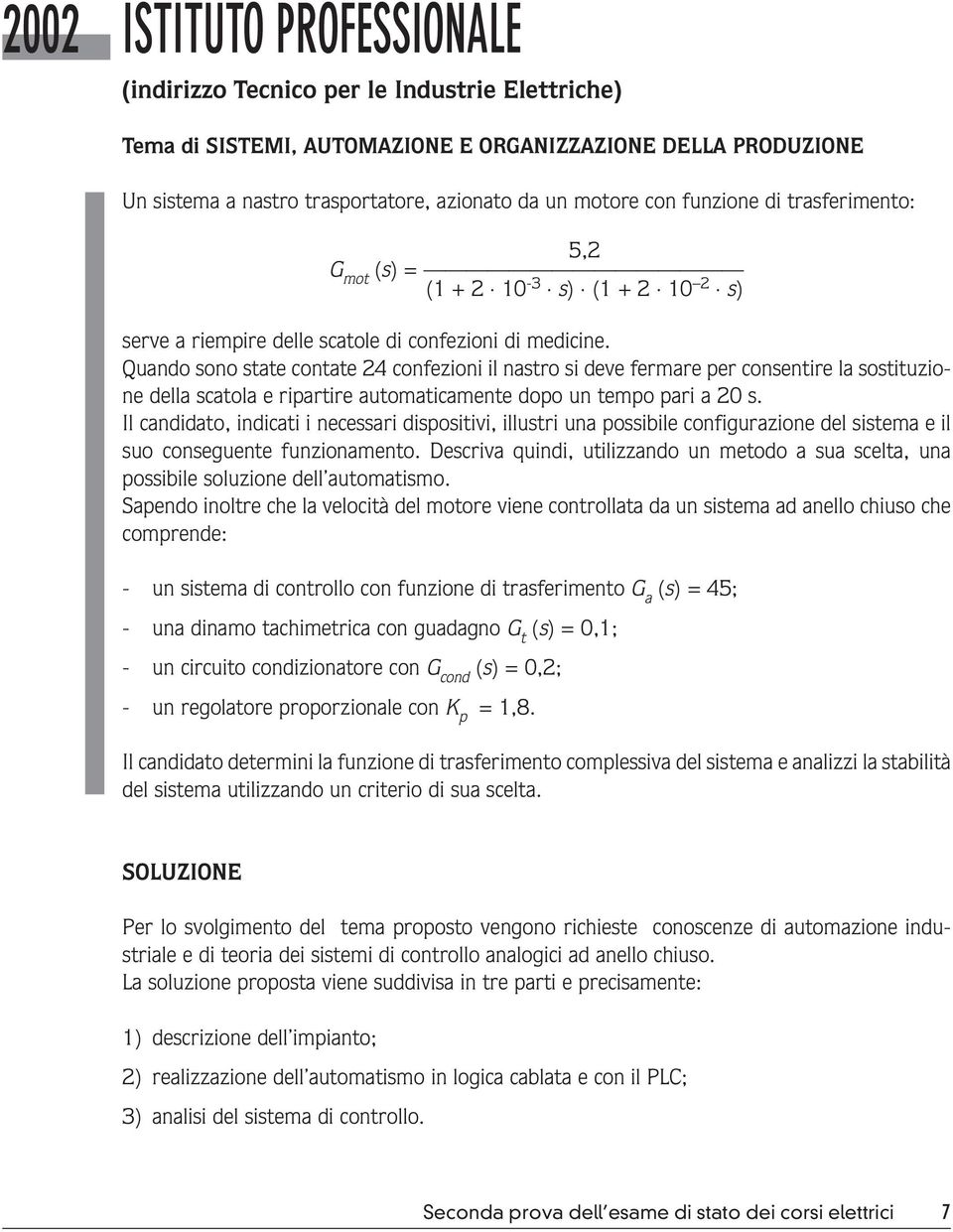 Quando sono state contate 24 confezioni il nastro si deve fermare per consentire la sostituzione della scatola e ripartire automaticamente dopo un tempo pari a 20 s.