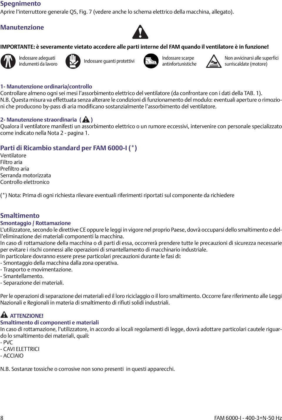 Indossare adeguati indumenti da lavoro Indossare guanti protettivi Indossare scarpe antinfortunistiche Non avvicinarsi alle superfici surriscaldate (motore) 1- Manutenzione ordinaria/controllo