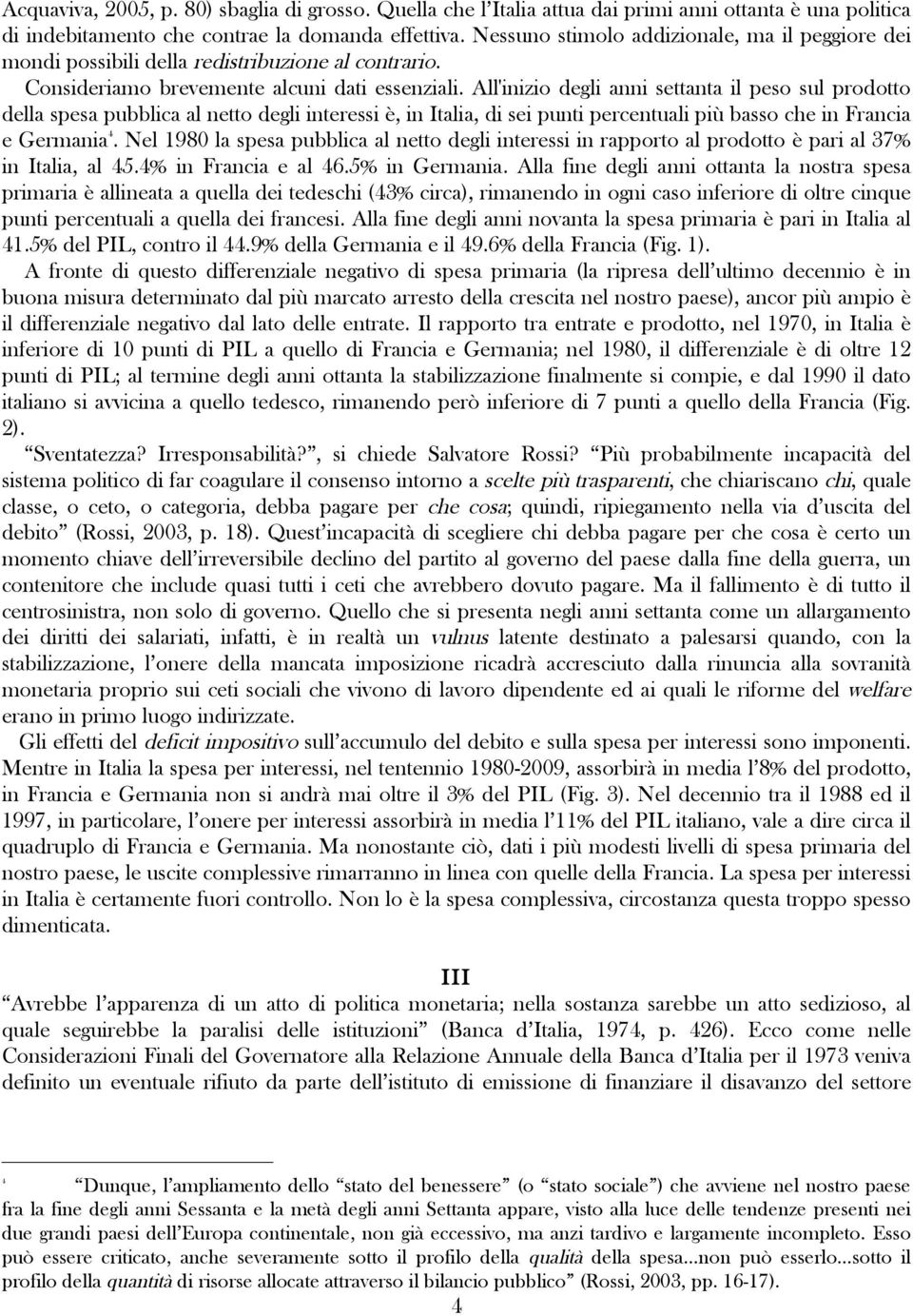 All'inizio degli anni settanta il peso sul prodotto della spesa pubblica al netto degli interessi è, in Italia, di sei punti percentuali più basso che in Francia e Germania 4.