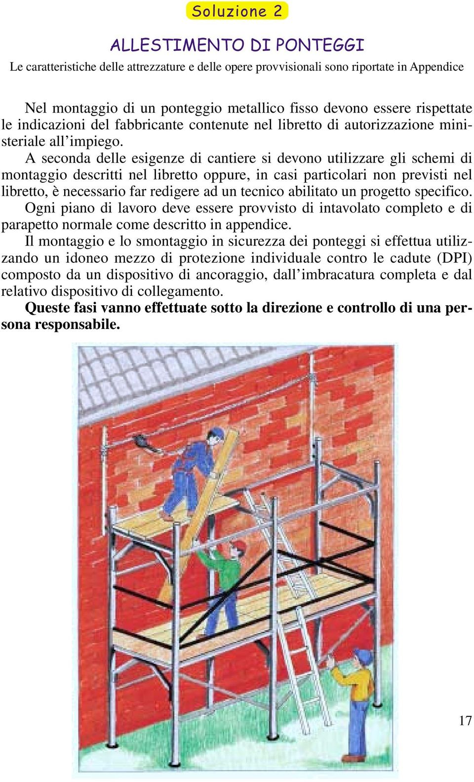 A seconda delle esigenze di cantiere si devono utilizzare gli schemi di montaggio descritti nel libretto oppure, in casi particolari non previsti nel libretto, è necessario far redigere ad un tecnico