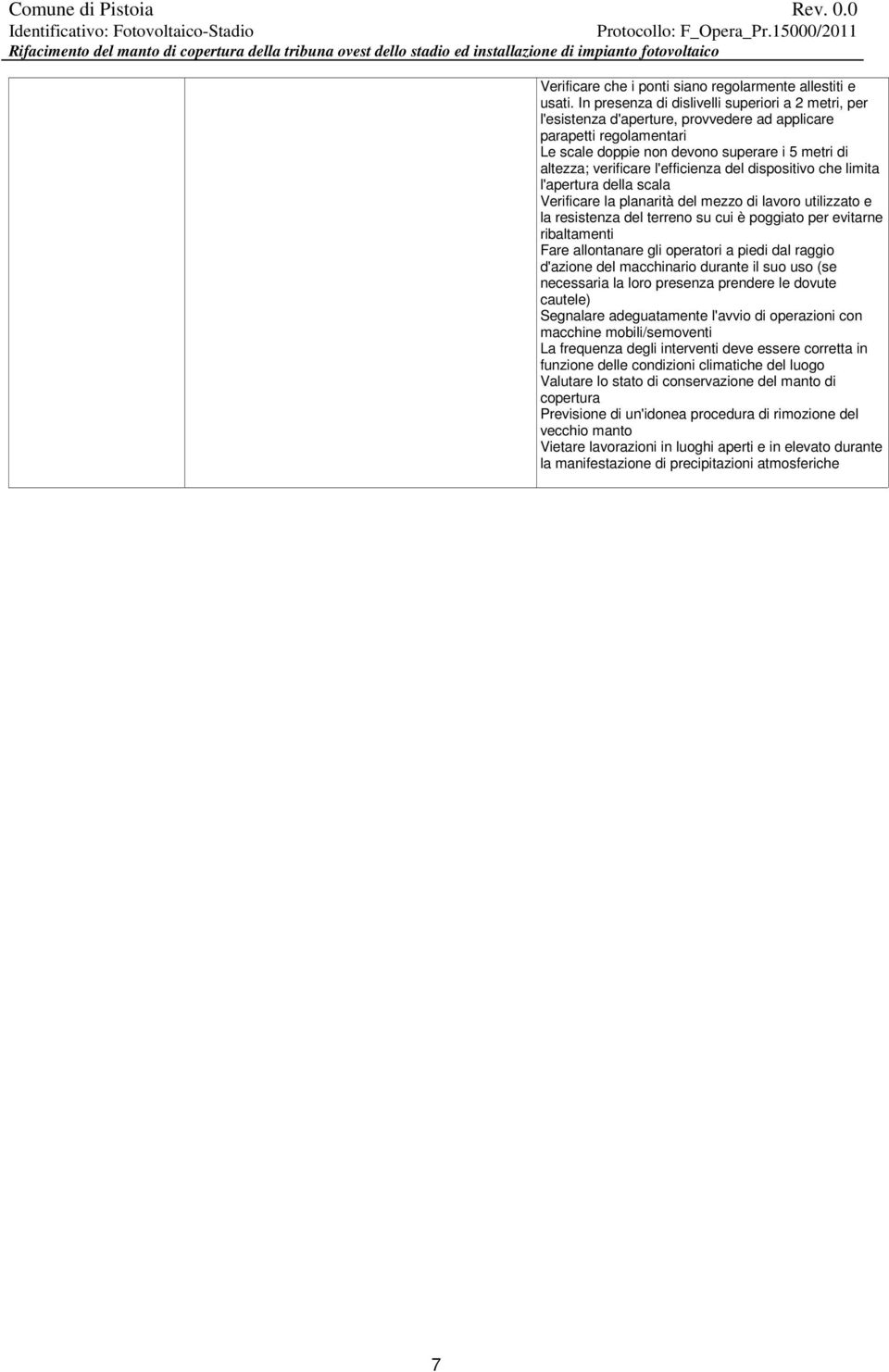 l'efficienza del dispositivo che limita l'apertura della scala Verificare la planarità del mezzo di utilizzato e la resistenza del terreno su cui è poggiato per evitarne ribaltamenti Fare allontanare