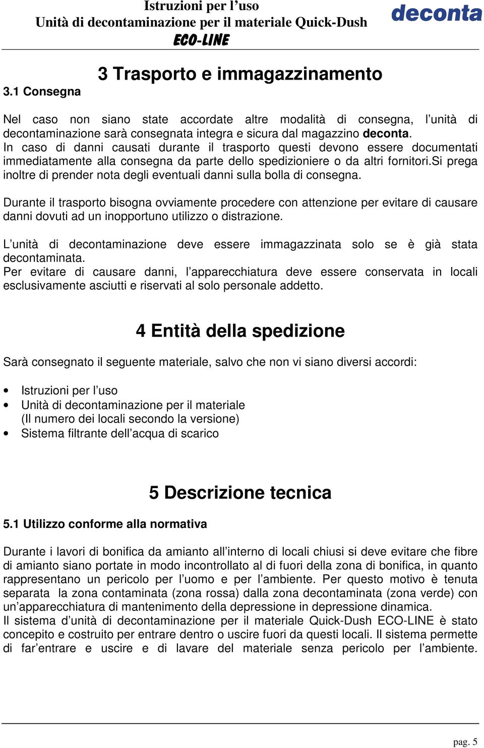 si prega inoltre di prender nota degli eventuali danni sulla bolla di consegna.