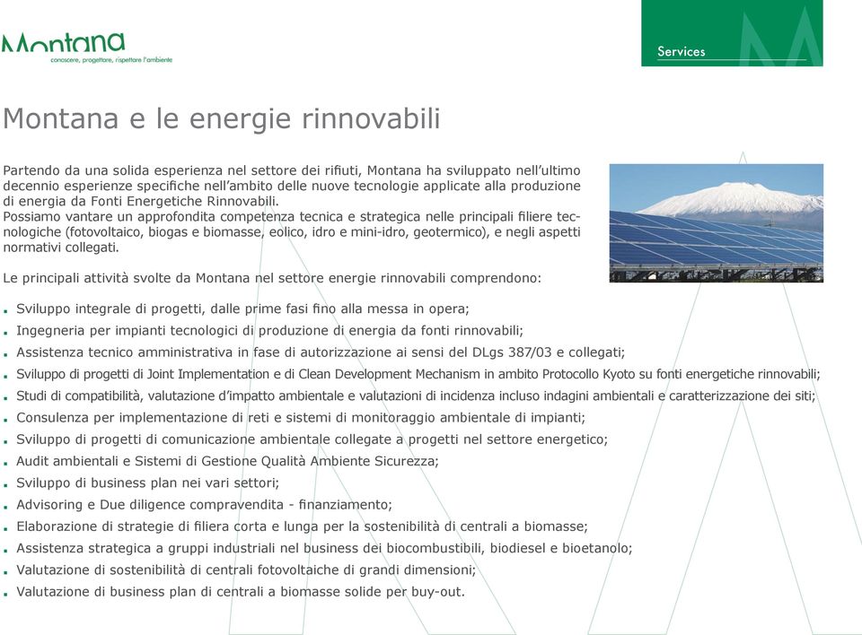 Possiamo vantare un approfondita competenza tecnica e strategica nelle principali filiere tecnologiche (fotovoltaico, biogas e biomasse, eolico, idro e mini-idro, geotermico), e negli aspetti