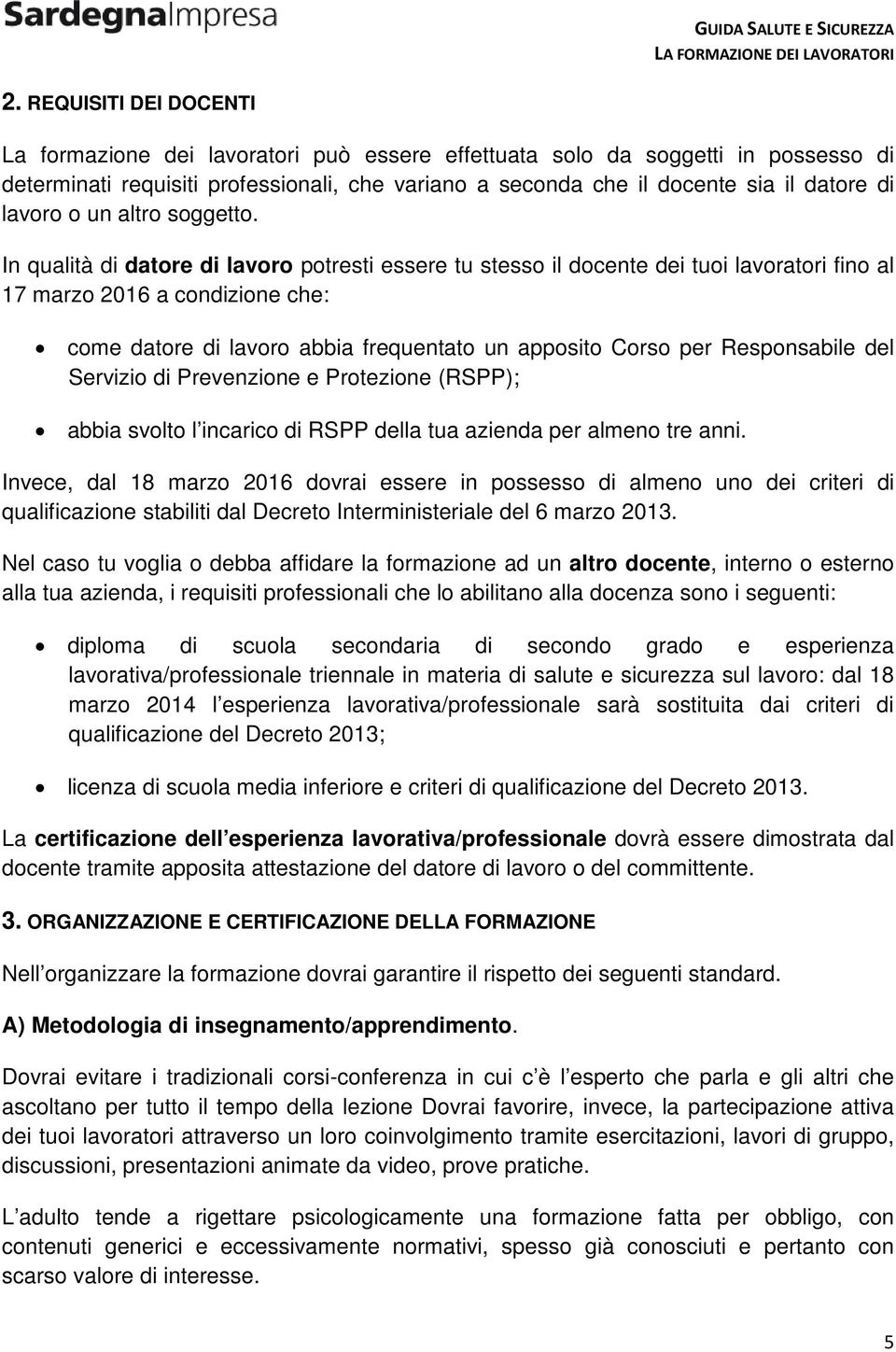 In qualità di datore di lavoro potresti essere tu stesso il docente dei tuoi lavoratori fino al 17 marzo 2016 a condizione che: come datore di lavoro abbia frequentato un apposito Corso per