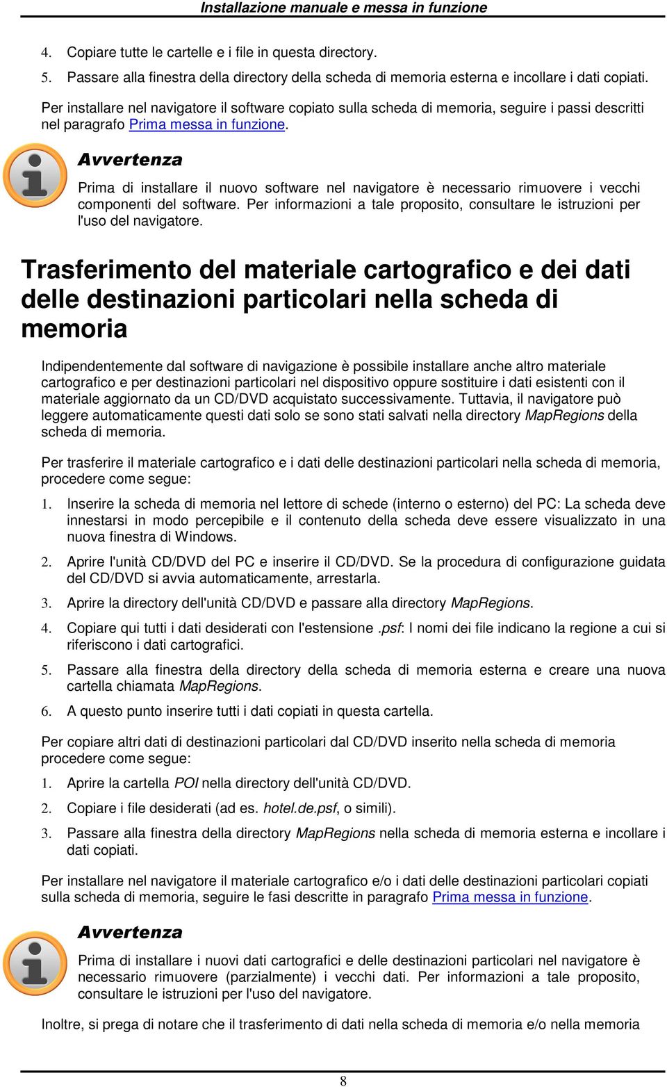 Avvertenza Prima di installare il nuv sftware nel navigatre è necessari rimuvere i vecchi cmpnenti del sftware. Per infrmazini a tale prpsit, cnsultare le istruzini per l'us del navigatre.