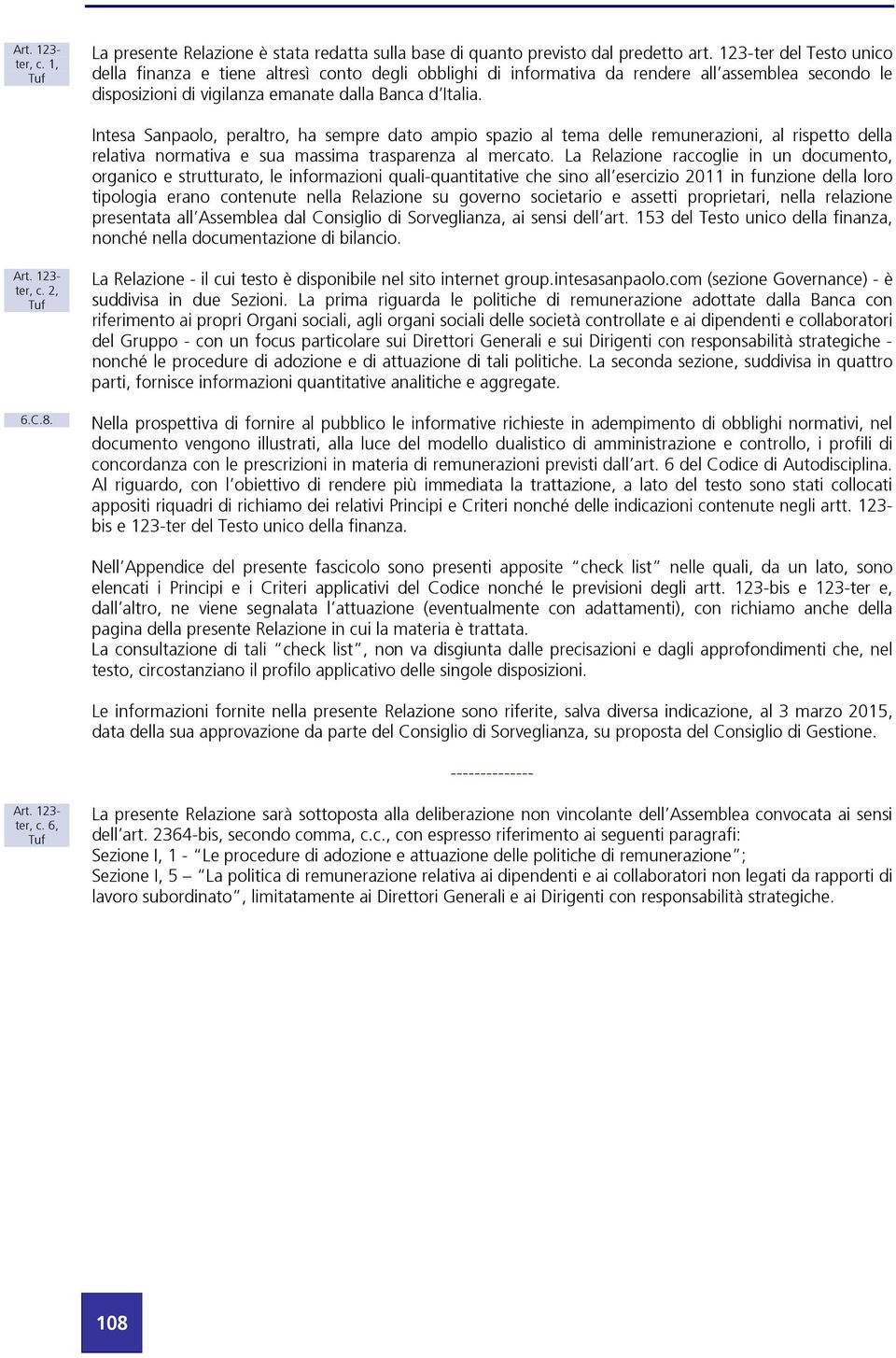 Intesa Sanpaolo, peraltro, ha sempre dato ampio spazio al tema delle remunerazioni, al rispetto della relativa normativa e sua massima trasparenza al mercato.