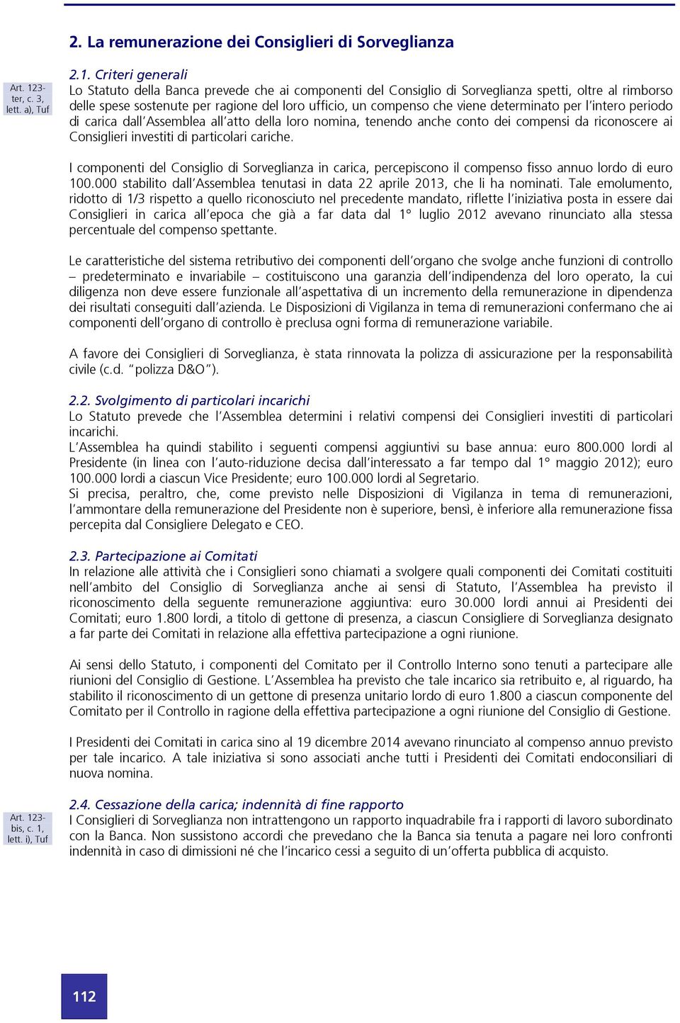 Criteri generali Lo Statuto della Banca prevede che ai componenti del Consiglio di Sorveglianza spetti, oltre al rimborso delle spese sostenute per ragione del loro ufficio, un compenso che viene