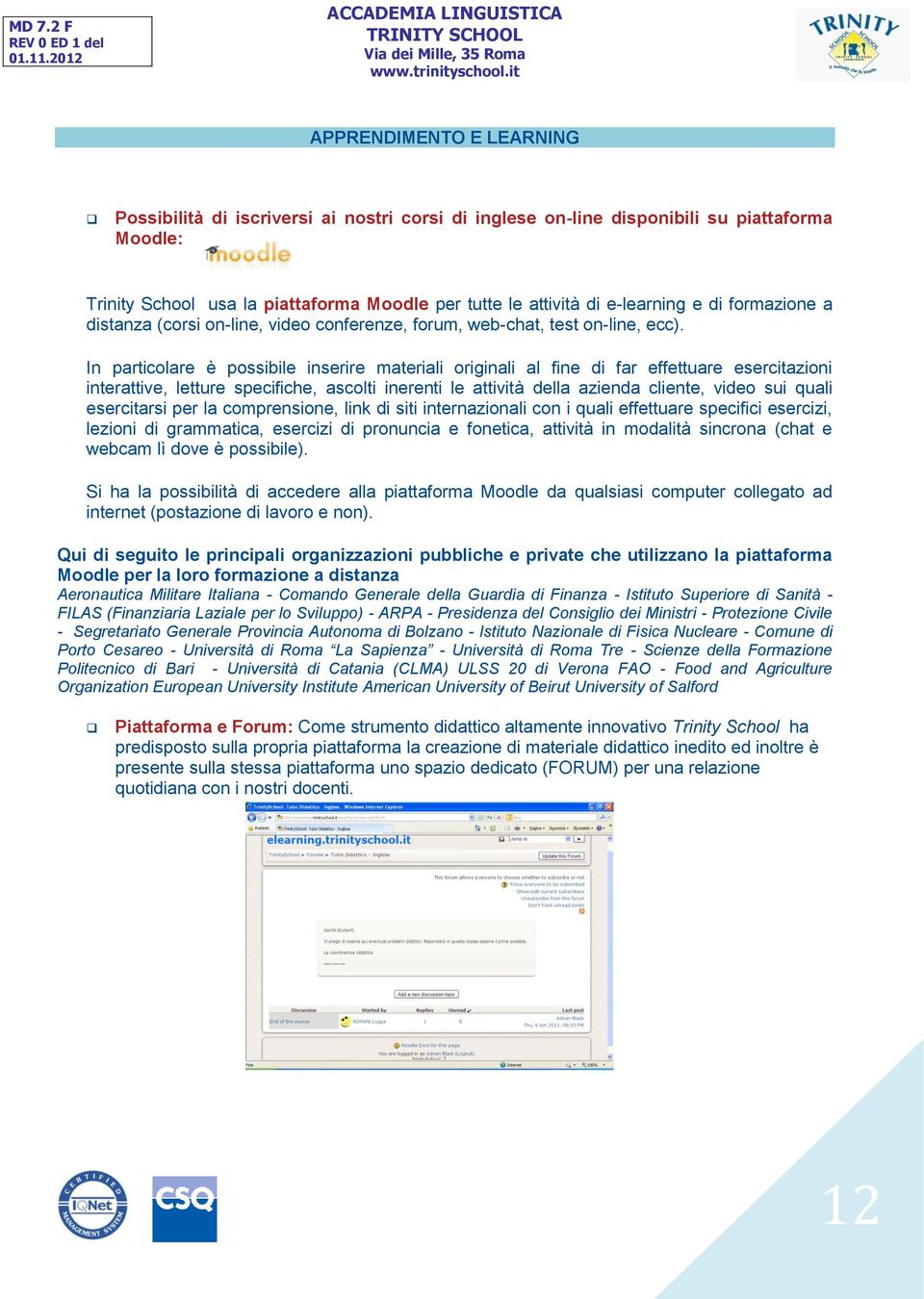 In particolare è possibile inserire materiali originali al fine di far effettuare esercitazioni interattive, letture specifiche, ascolti inerenti le attività della azienda cliente, video sui quali