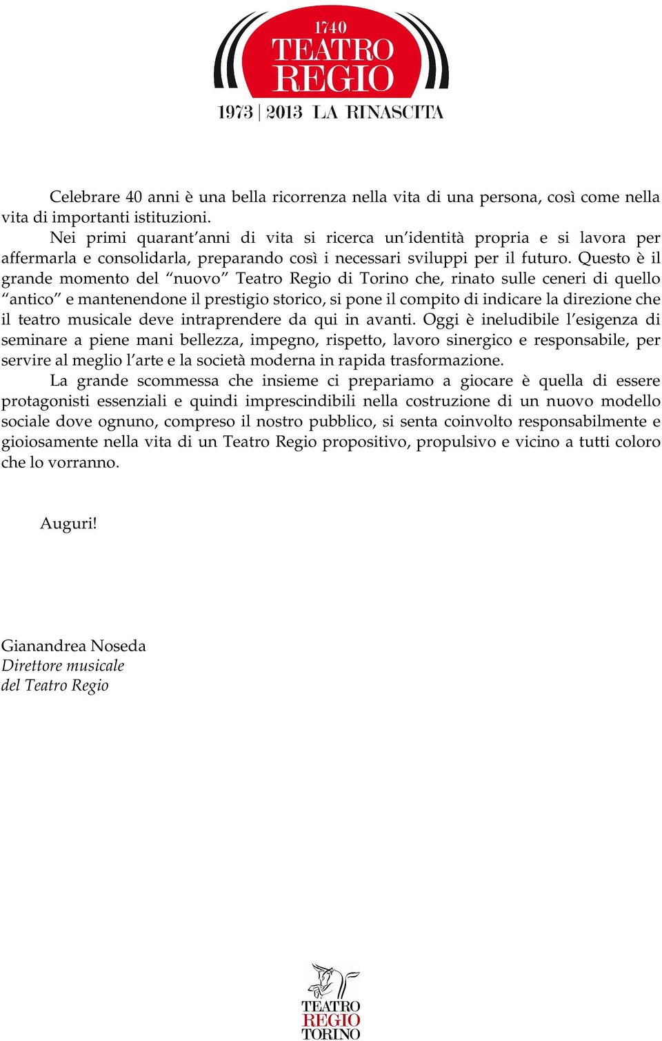 Questo è il grande momento del nuovo Teatro Regio di Torino che, rinato sulle ceneri di quello antico e mantenendone il prestigio storico, si pone il compito di indicare la direzione che il teatro