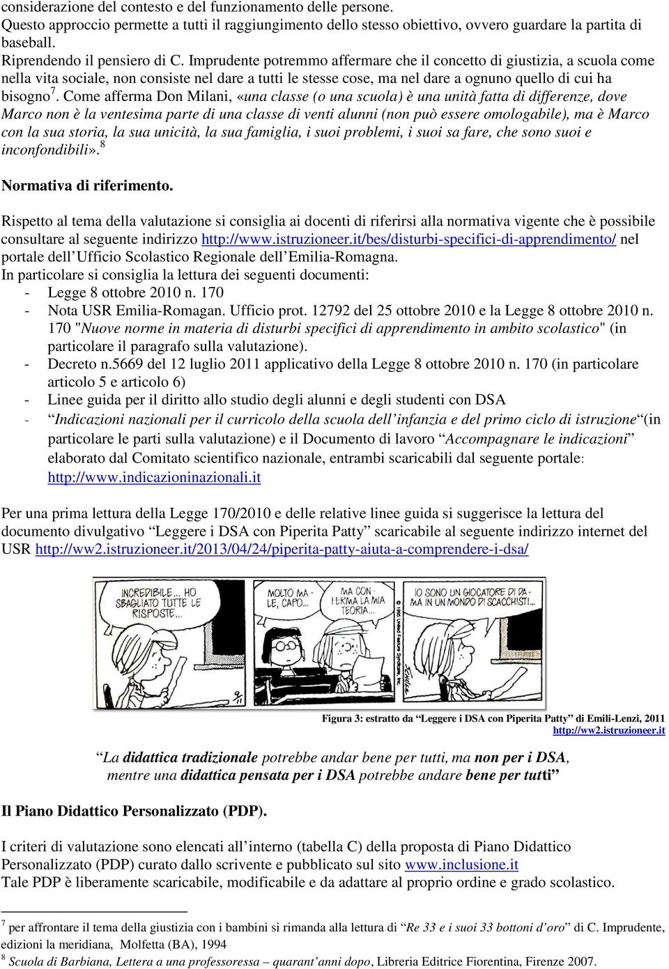 Imprudente potremmo affermare che il concetto di giustizia, a scuola come nella vita sociale, non consiste nel dare a tutti le stesse cose, ma nel dare a ognuno quello di cui ha bisogno 7.