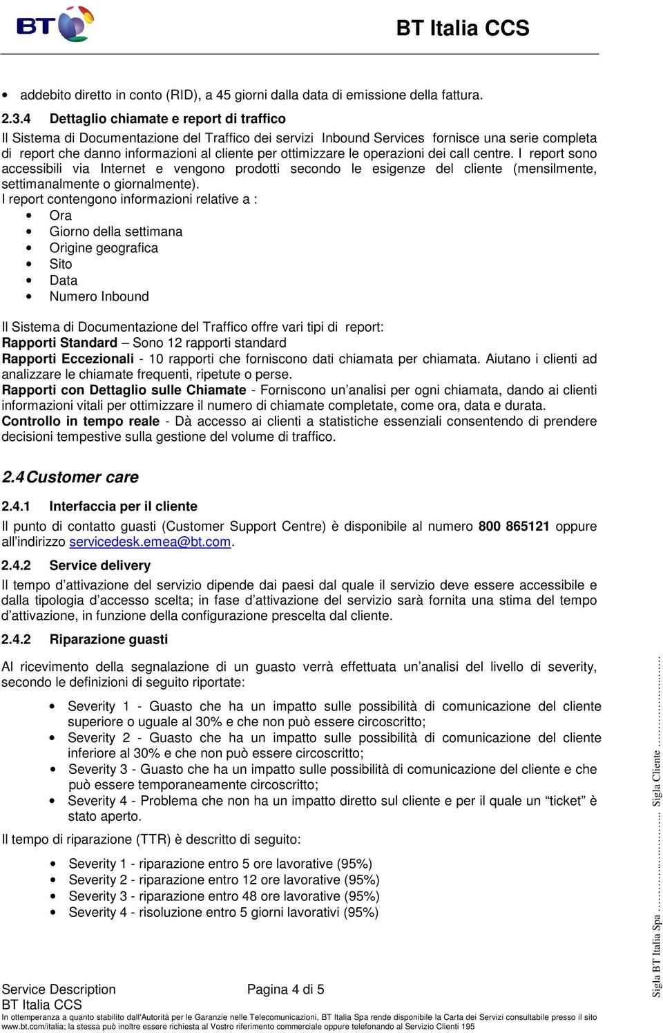 ottimizzare le operazioni dei call centre. I report sono accessibili via Internet e vengono prodotti secondo le esigenze del cliente (mensilmente, settimanalmente o giornalmente).