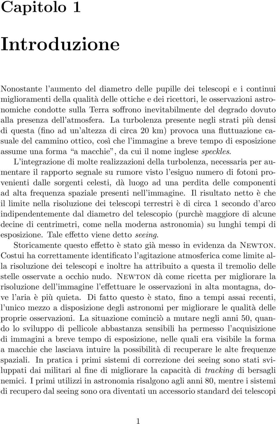 La turbolenza presente negli strati più densi di questa (fino ad un altezza di circa 20 km) provoca una fluttuazione casuale del cammino ottico, così che l immagine a breve tempo di esposizione