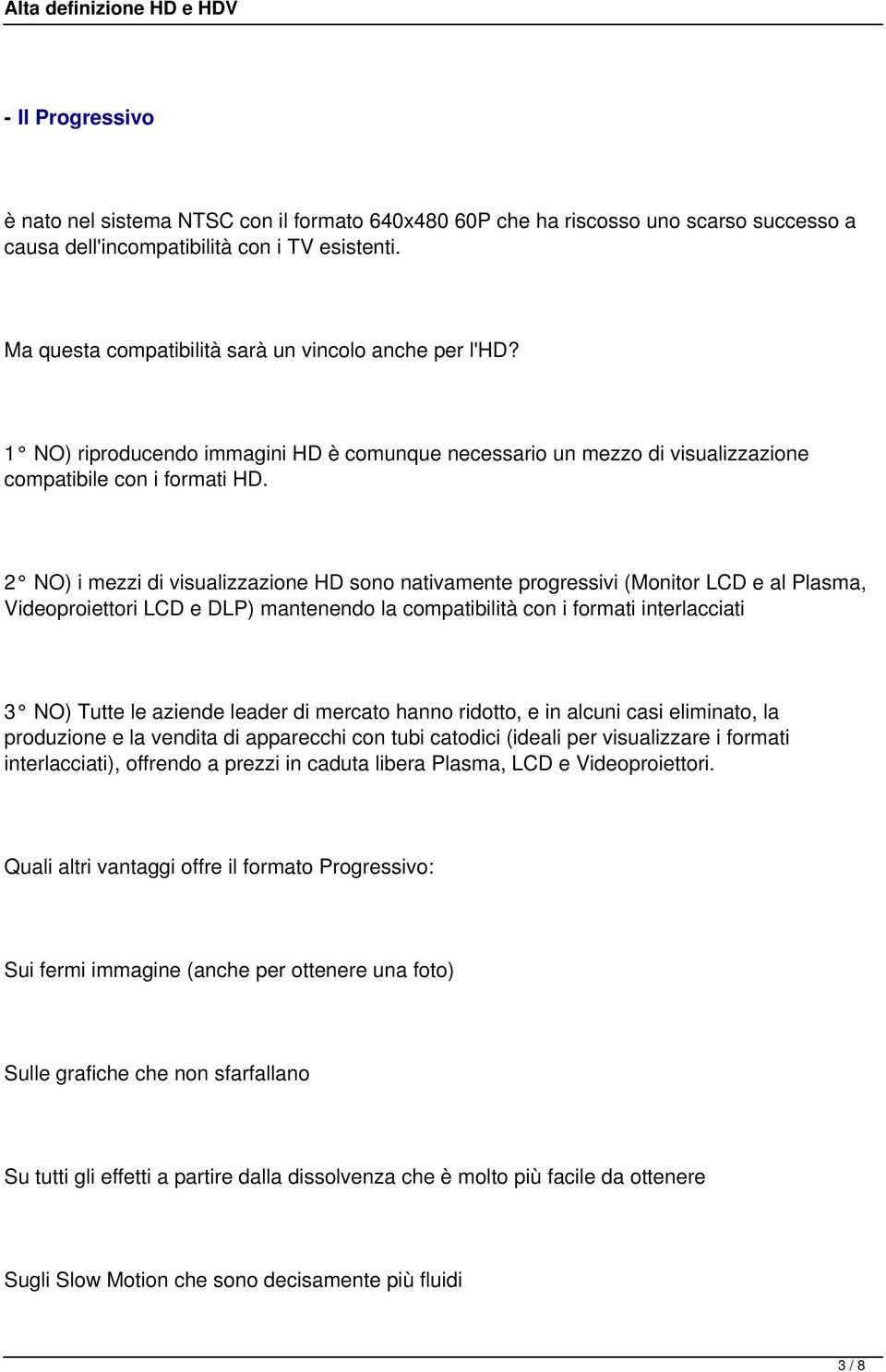 2 NO) i mezzi di visualizzazione HD sono nativamente progressivi (Monitor LCD e al Plasma, Videoproiettori LCD e DLP) mantenendo la compatibilità con i formati interlacciati 3 NO) Tutte le aziende