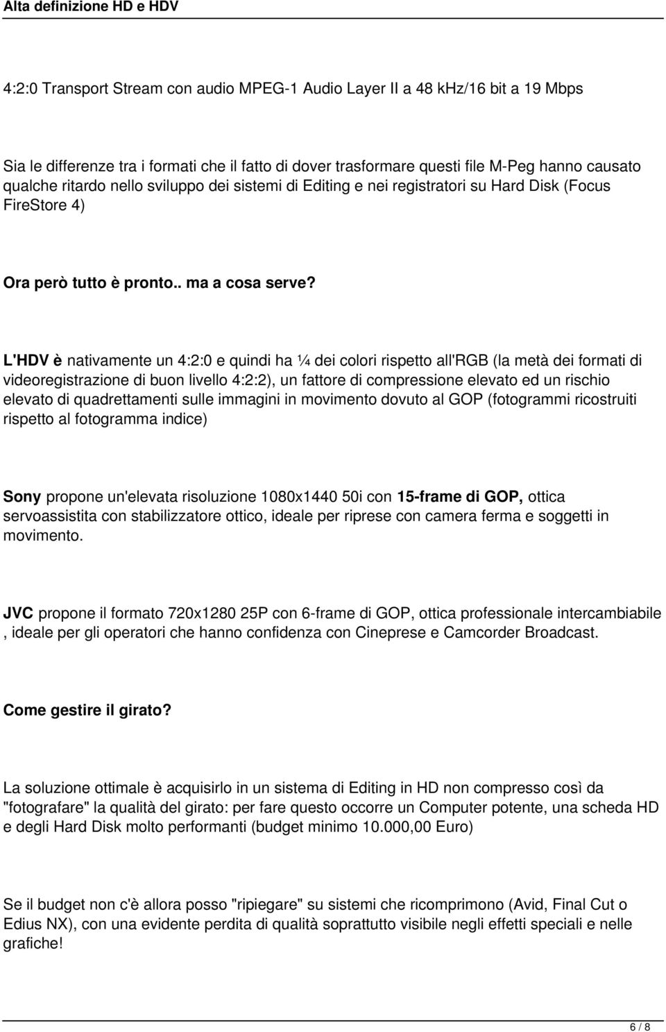 L'HDV è nativamente un 4:2:0 e quindi ha ¼ dei colori rispetto all'rgb (la metà dei formati di videoregistrazione di buon livello 4:2:2), un fattore di compressione elevato ed un rischio elevato di