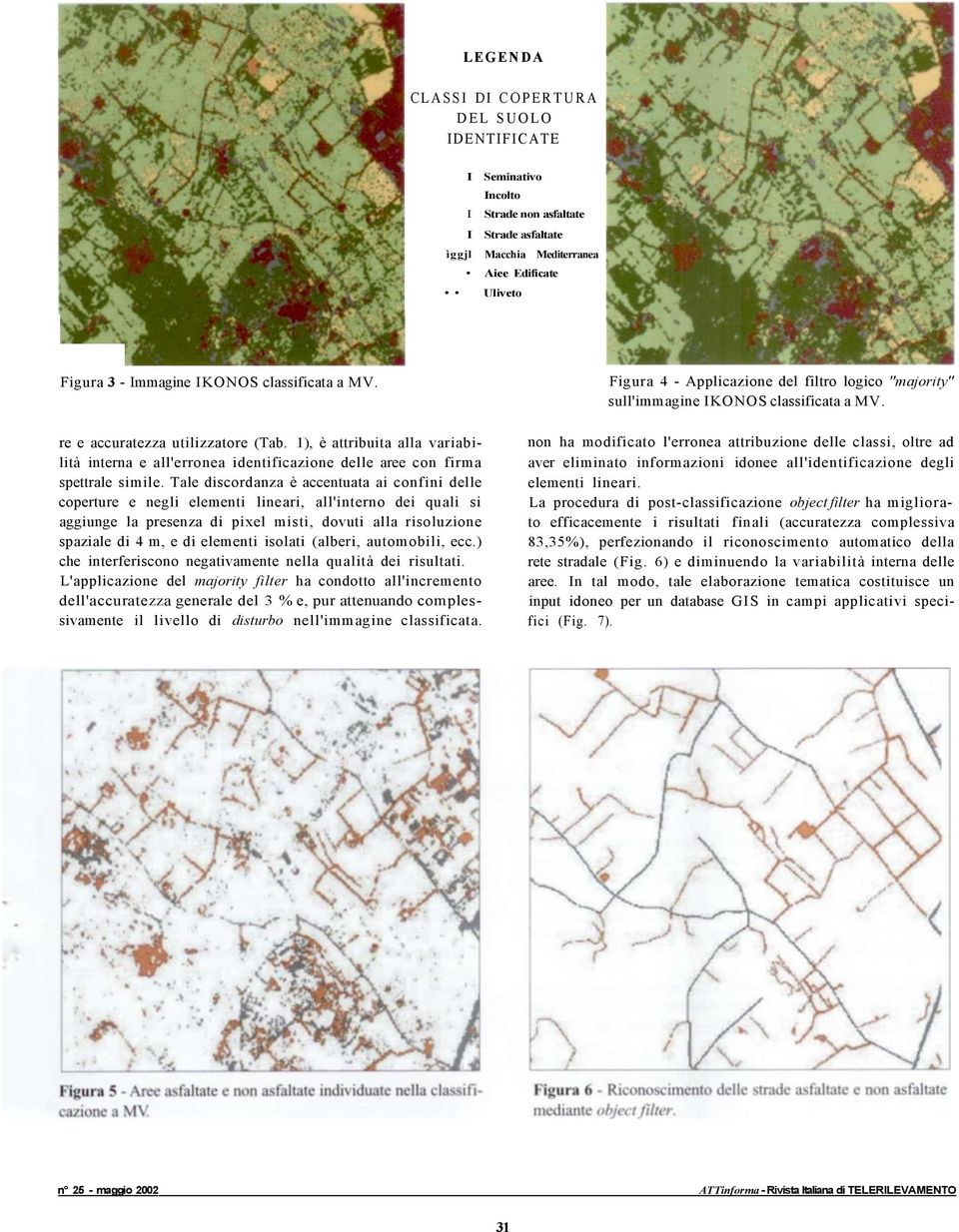 Tale discordanza è accentuata ai confini delle coperture e negli elementi lineari, all'interno dei quali si aggiunge la presenza di pixel misti, dovuti alla risoluzione spaziale di 4 m, e di elementi