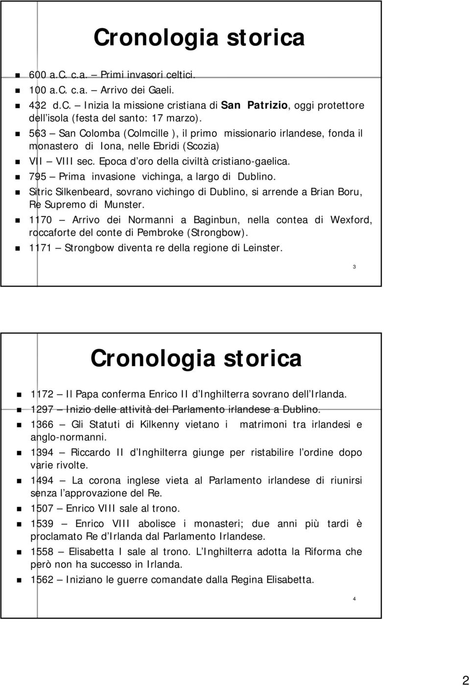 795 Prima invasione vichinga, a largo di Dublino. Sitric Silkenbeard, sovrano vichingo di Dublino, si arrende a Brian Boru, Re Supremo di Munster.