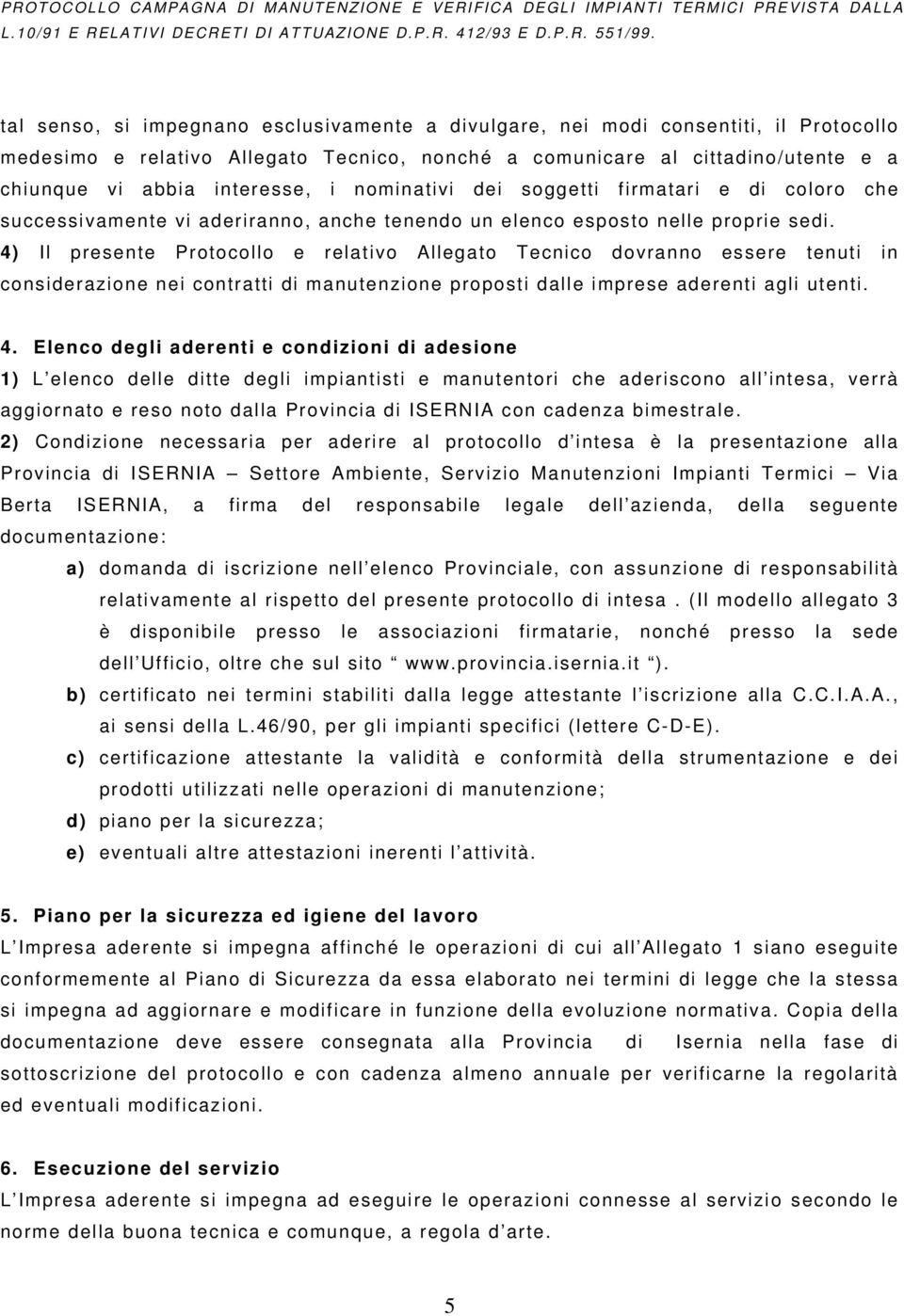 4) Il presente Protocollo e relativo Allegato Tecnico dovranno essere tenuti in considerazione nei contratti di manutenzione proposti dalle imprese aderenti agli utenti. 4.