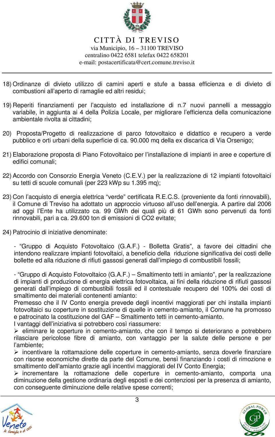 7 nuovi pannelli a messaggio variabile, in aggiunta ai 4 della Polizia Locale, per migliorare l efficienza della comunicazione ambientale rivolta ai cittadini; 20) Proposta/Progetto di realizzazione