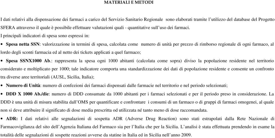 I principali indicatori di spesa sono espressi in: Spesa netta SSN: valorizzazione in termini di spesa, calcolata come numero di unità per prezzo di rimborso regionale di ogni farmaco, al lordo degli