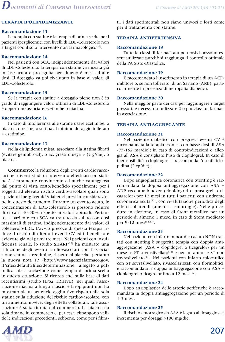 Raccomandazione 14 Nei pazienti con SCA, indipendentemente dai valori di LDL-Colesterolo, la terapia con statine va iniziata già in fase acuta e proseguita per almeno 6 mesi ad alte dosi.