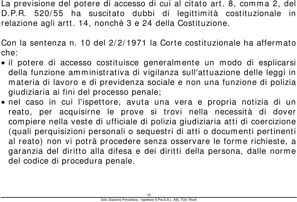 10 del 2/2/1971 la Corte costituzionale ha affermato che: il potere di accesso costituisce generalmente un modo di esplicarsi della funzione amministrativa di vigilanza sull'attuazione delle leggi in