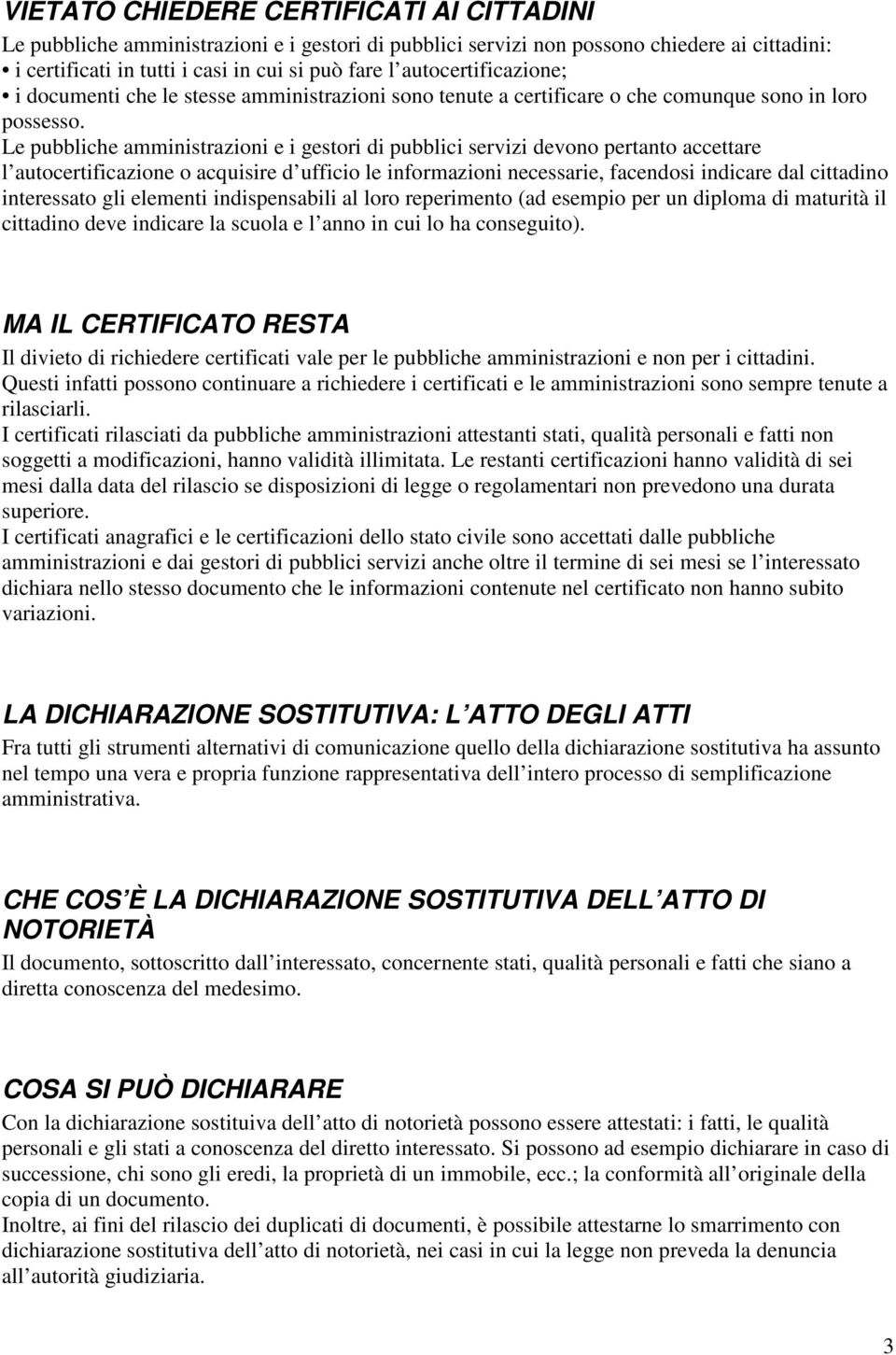 Le pubbliche amministrazioni e i gestori di pubblici servizi devono pertanto accettare l autocertificazione o acquisire d ufficio le informazioni necessarie, facendosi indicare dal cittadino