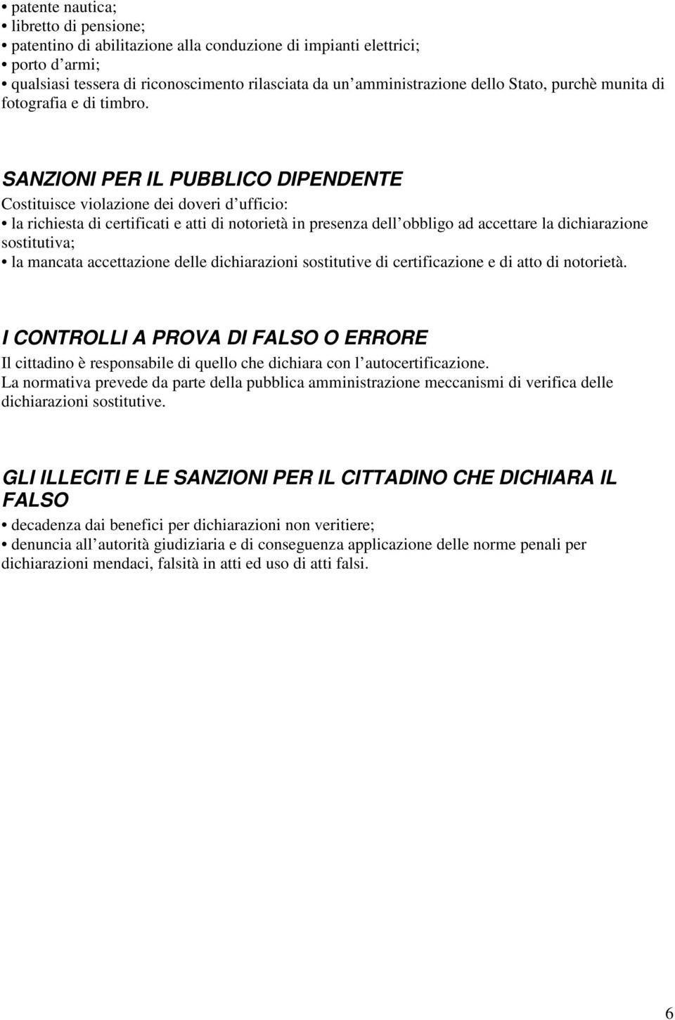 SANZIONI PER IL PUBBLICO DIPENDENTE Costituisce violazione dei doveri d ufficio: la richiesta di certificati e atti di notorietà in presenza dell obbligo ad accettare la dichiarazione sostitutiva; la