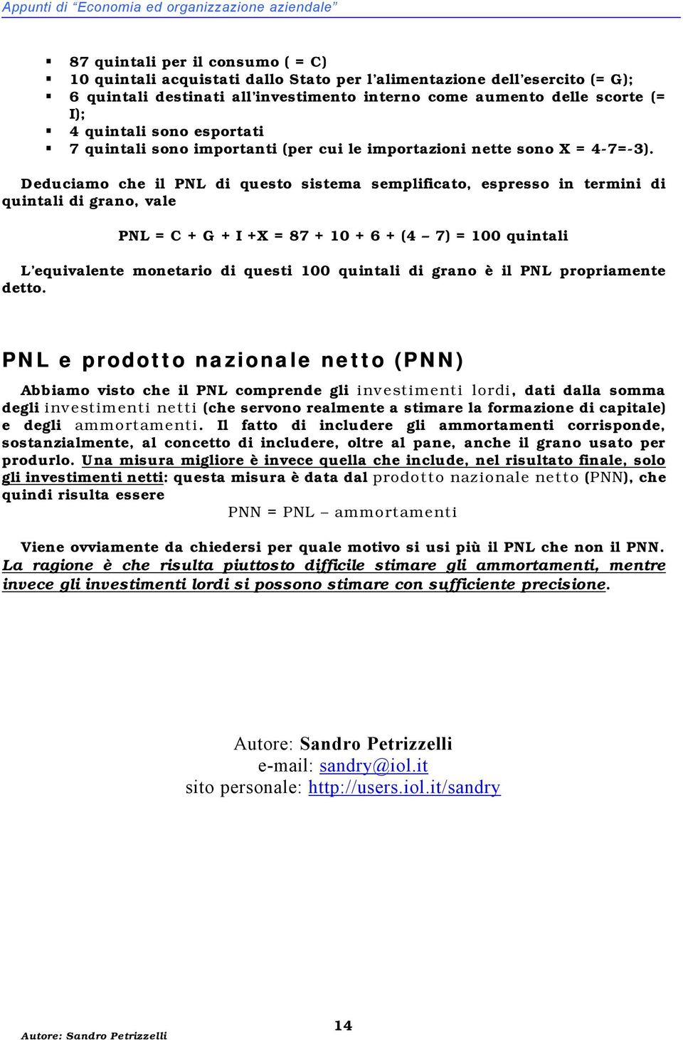 Deduciamo che il PNL di questo sistema semplificato, espresso in termini di quintali di grano, vale PNL = C + G + I +X = 87 + 10 + 6 + (4 7) = 100 quintali L equivalente monetario di questi 100