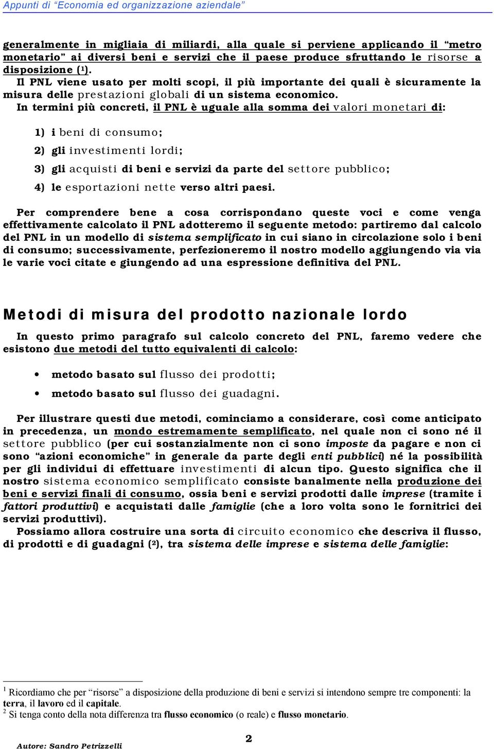 In termini più concreti, il PNL è uguale alla somma dei valori monetari di: 1) i beni di consumo; 2) gli investimenti lordi; 3) gli acquisti di beni e servizi da parte del settore pubblico; 4) le