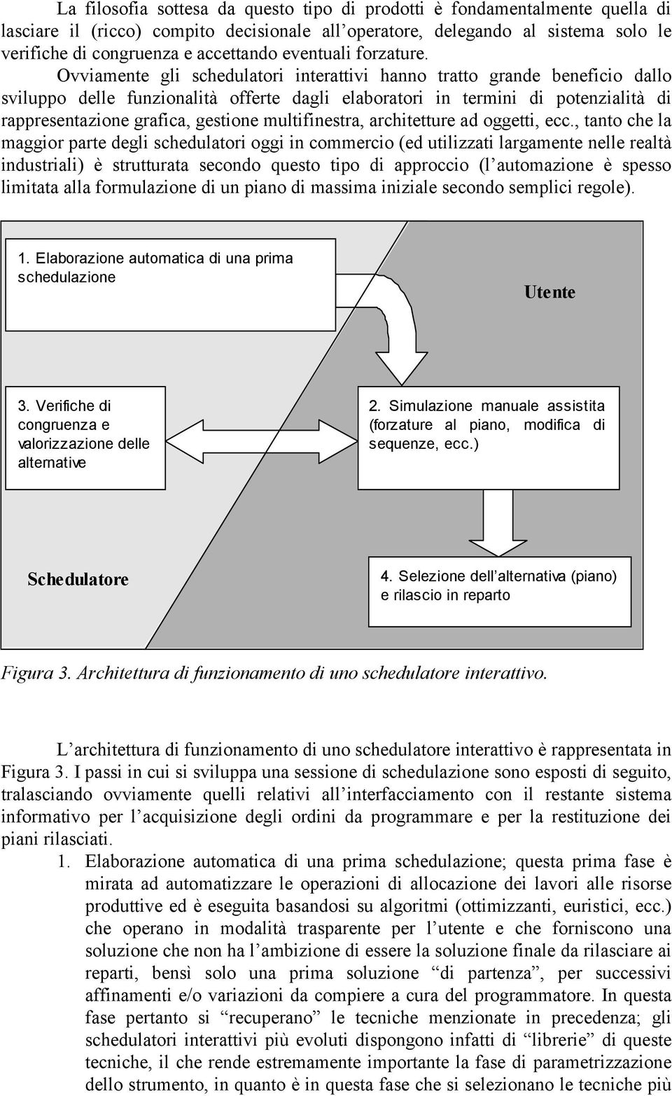 Ovviamente gli schedulatori interattivi hanno tratto grande beneficio dallo sviluppo delle funzionalità offerte dagli elaboratori in termini di potenzialità di rappresentazione grafica, gestione