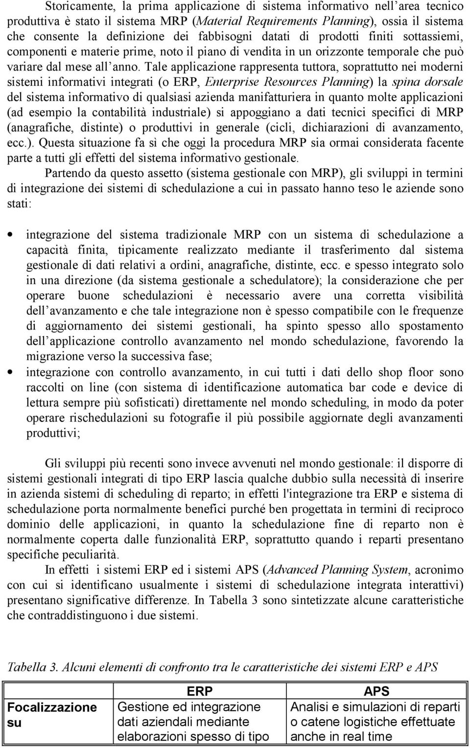 Tale applicazione rappresenta tuttora, soprattutto nei moderni sistemi informativi integrati (o ERP, Enterprise Resources Planning) la spina dorsale del sistema informativo di qualsiasi azienda