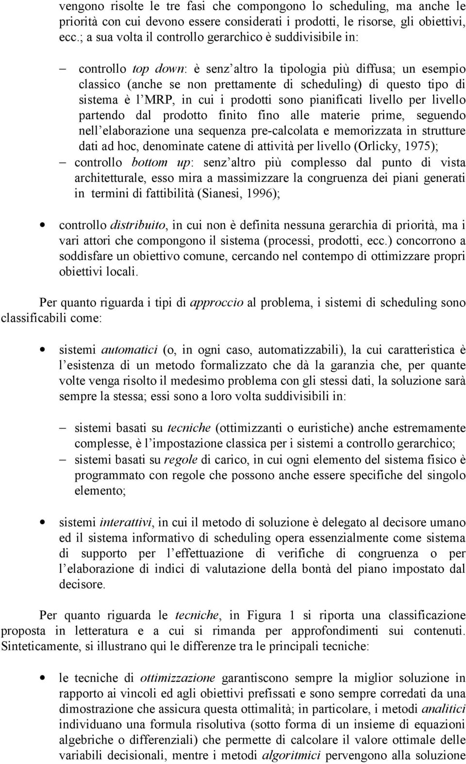 sistema è l MRP, in cui i prodotti sono pianificati livello per livello partendo dal prodotto finito fino alle materie prime, seguendo nell elaborazione una sequenza pre-calcolata e memorizzata in