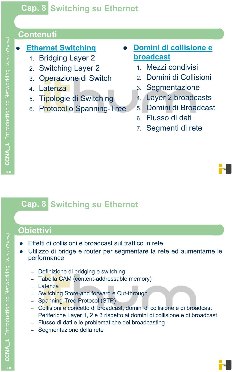 Segmenti di rete 3/45 Obiettivi Effetti di collisioni e broadcast sul traffico in rete Utilizzo di bridge e router per segmentare la rete ed aumentarne le performance Definizione di bridging e