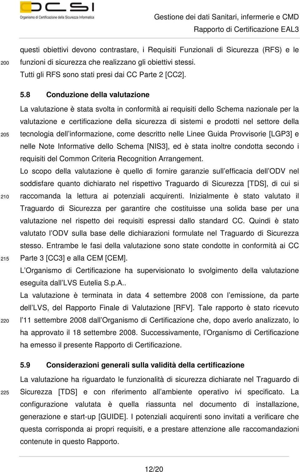 prodotti nel settore della tecnologia dell informazione, come descritto nelle Linee Guida Provvisorie [LGP3] e nelle Note Informative dello Schema [NIS3], ed è stata inoltre condotta secondo i