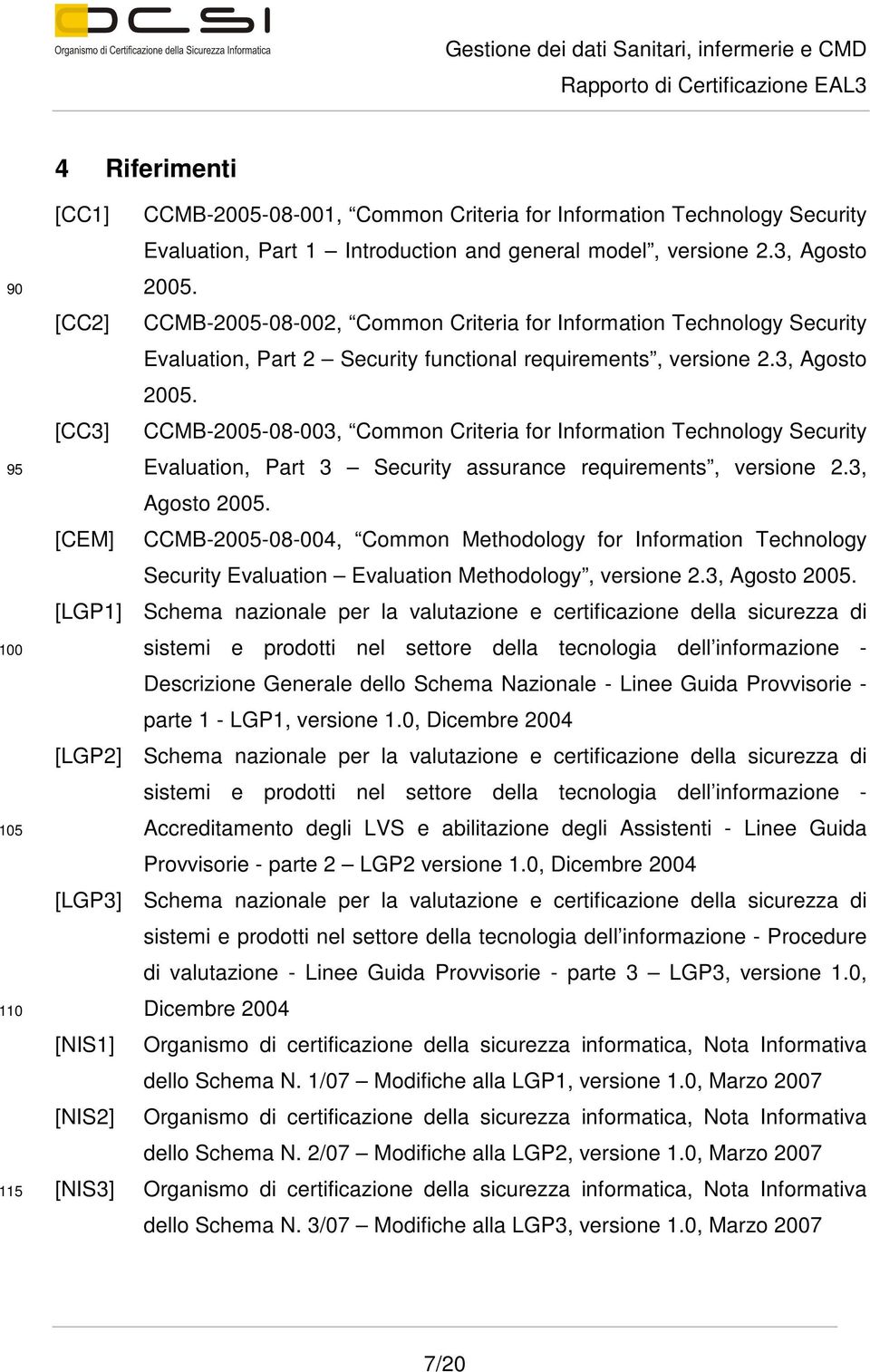 [CC3] CCMB-2005-08-003, Common Criteria for Information Technology Security Evaluation, Part 3 Security assurance requirements, versione 2.3, Agosto 2005.