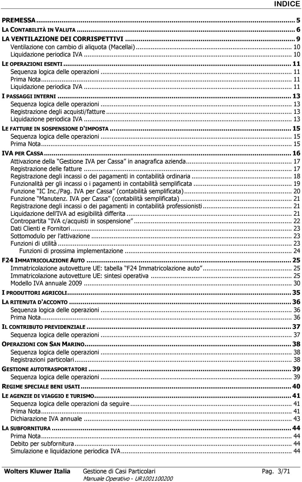 .. 13 Liquidazione periodica IVA... 13 LE FATTURE IN SOSPENSIONE D'IMPOSTA... 15 Sequenza logica delle operazioni... 15 Prima Nota... 15 IVA PER CASSA.