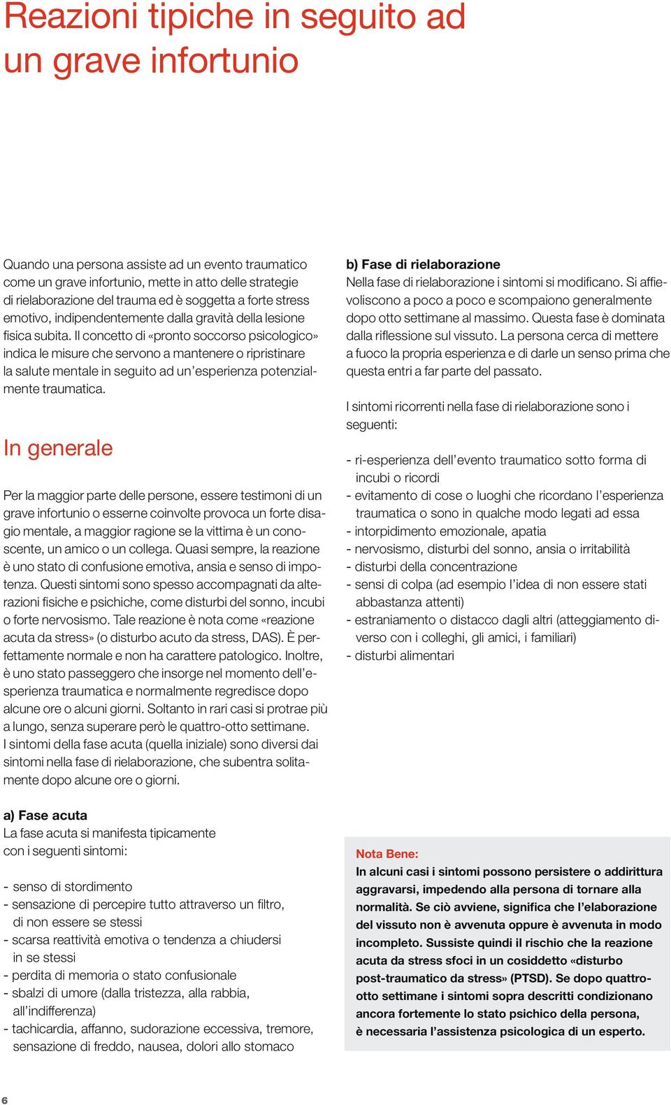 Il concetto di «pronto soccorso psicologico» indica le misure che servono a mantenere o ripristinare la salute mentale in seguito ad un esperienza potenzialmente traumatica.