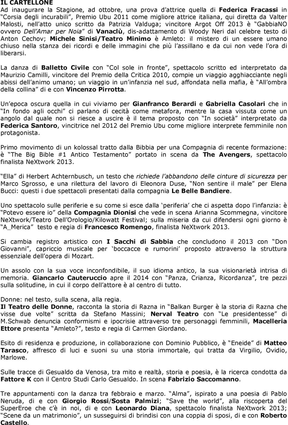 Michele Sinisi/Teatro Minimo è Amleto: il mistero di un essere umano chiuso nella stanza dei ricordi e delle immagini che più l assillano e da cui non vede l ora di liberarsi.