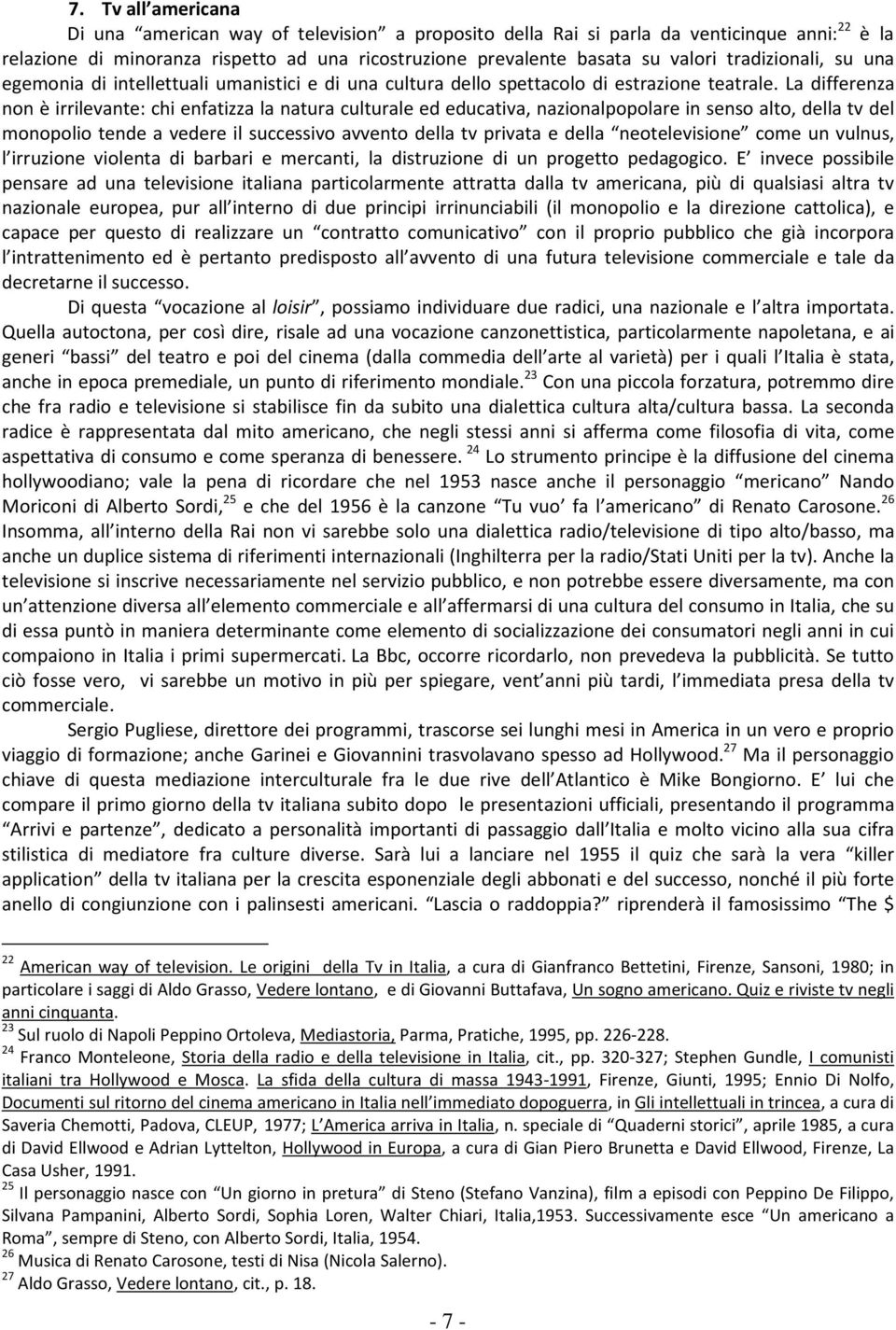 La differenza non è irrilevante: chi enfatizza la natura culturale ed educativa, nazionalpopolare in senso alto, della tv del monopolio tende a vedere il successivo avvento della tv privata e della