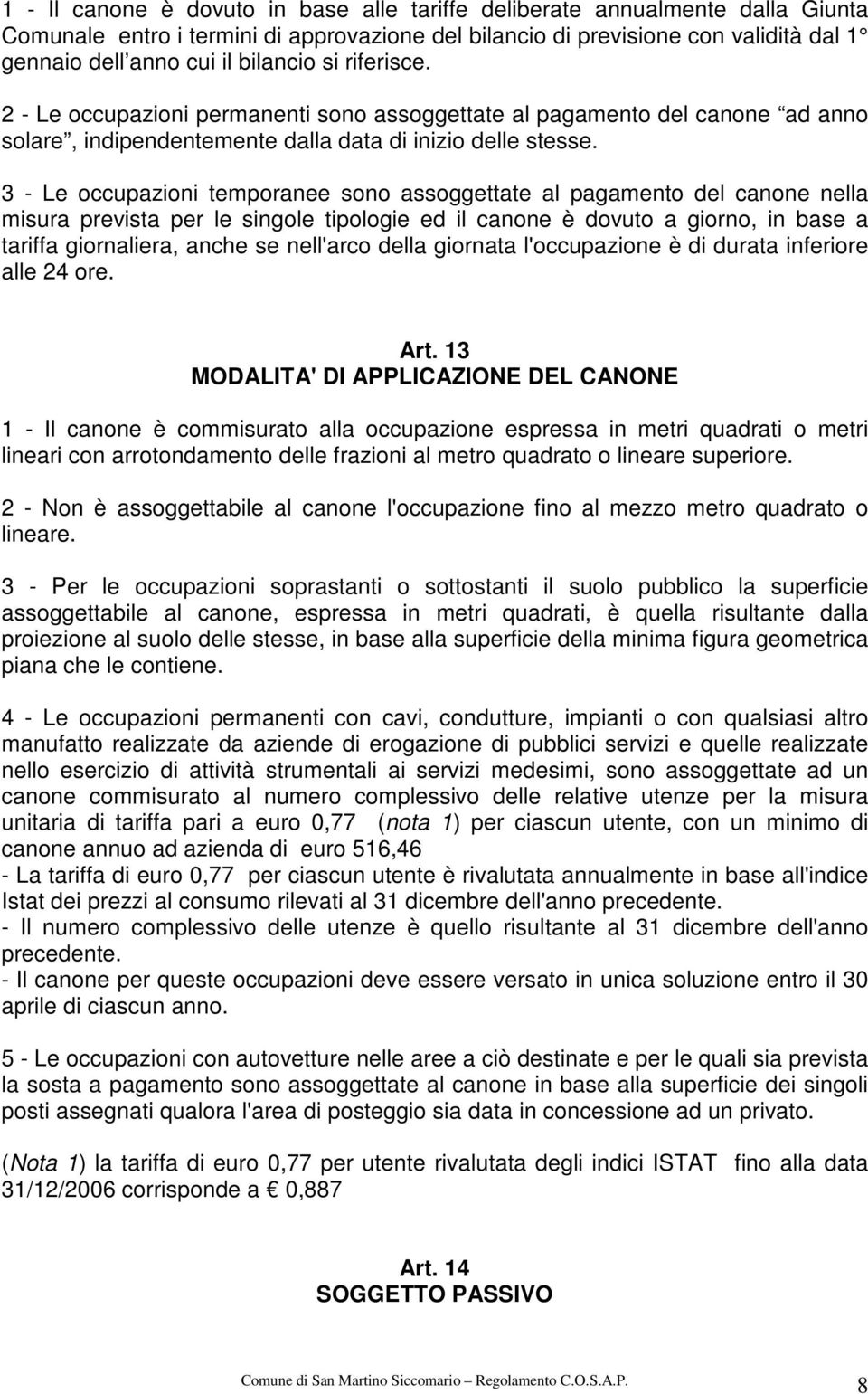 3 - Le occupazioni temporanee sono assoggettate al pagamento del canone nella misura prevista per le singole tipologie ed il canone è dovuto a giorno, in base a tariffa giornaliera, anche se