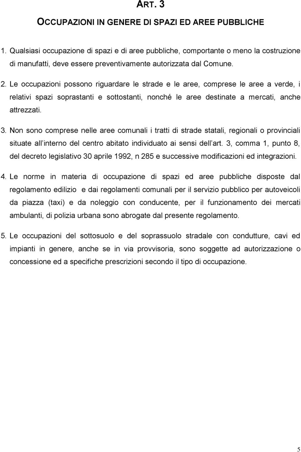 Le occupazioni possono riguardare le strade e le aree, comprese le aree a verde, i relativi spazi soprastanti e sottostanti, nonché le aree destinate a mercati, anche attrezzati. 3.