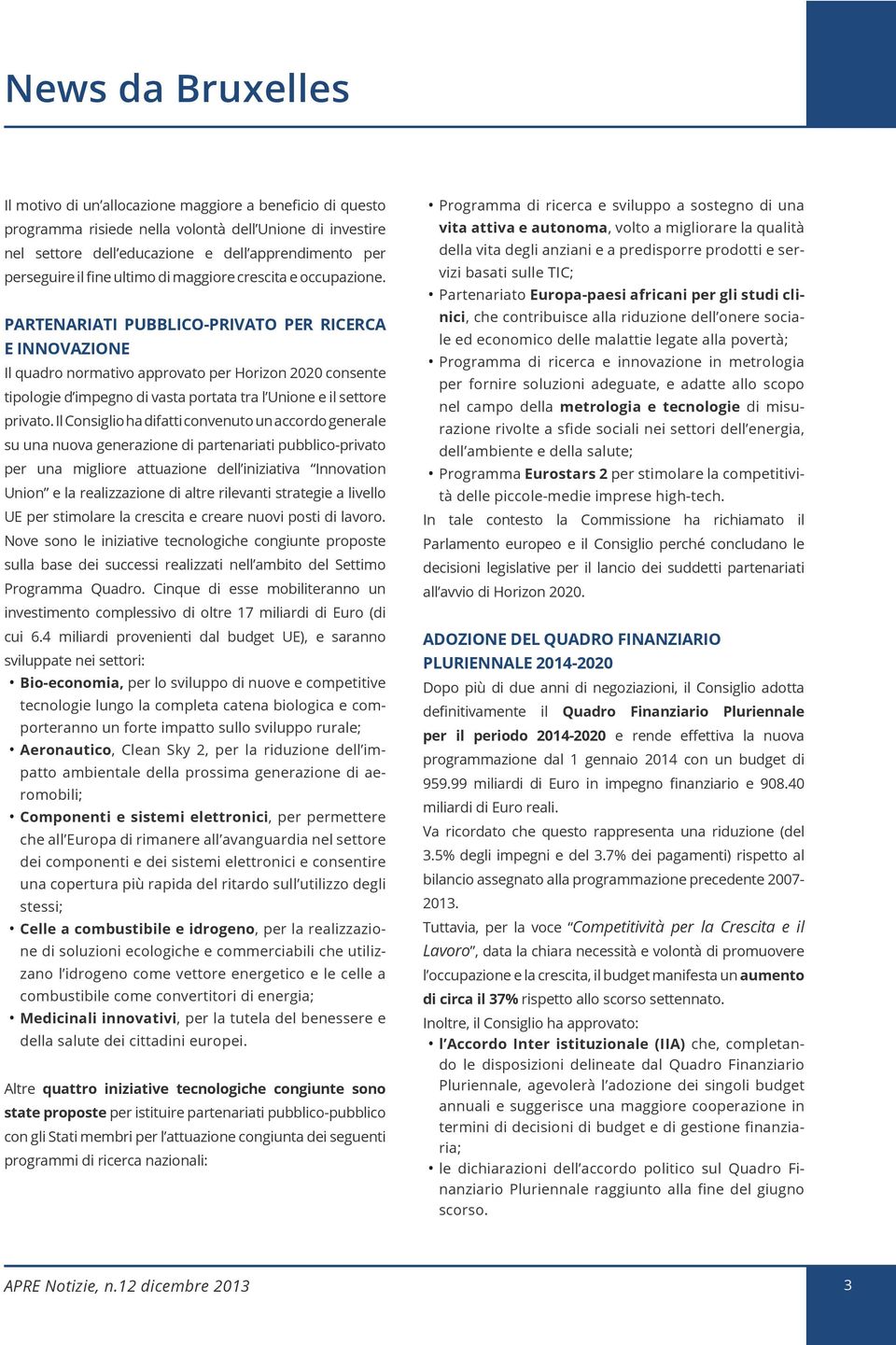 PARTENARIATI PUBBLICO-PRIVATO PER RICERCA E INNOVAZIONE Il quadro normativo approvato per Horizon 2020 consente tipologie d impegno di vasta portata tra l Unione e il settore privato.