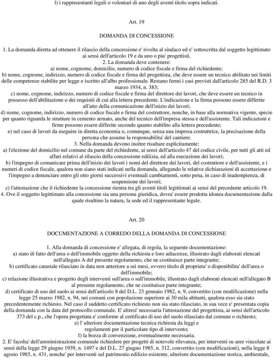 La domanda deve contenere: a) nome, cognome, domicilio, numero di codice fiscale e firma del richiedente; b) nome, cognome, indirizzo, numero di codice fiscale e firma del progettista, che deve