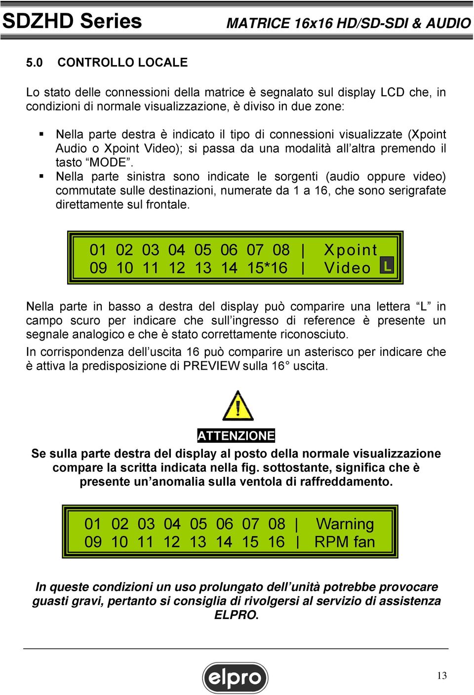 Nella parte sinistra sono indicate le sorgenti (audio oppure video) commutate sulle destinazioni, numerate da 1 a 16, che sono serigrafate direttamente sul frontale.